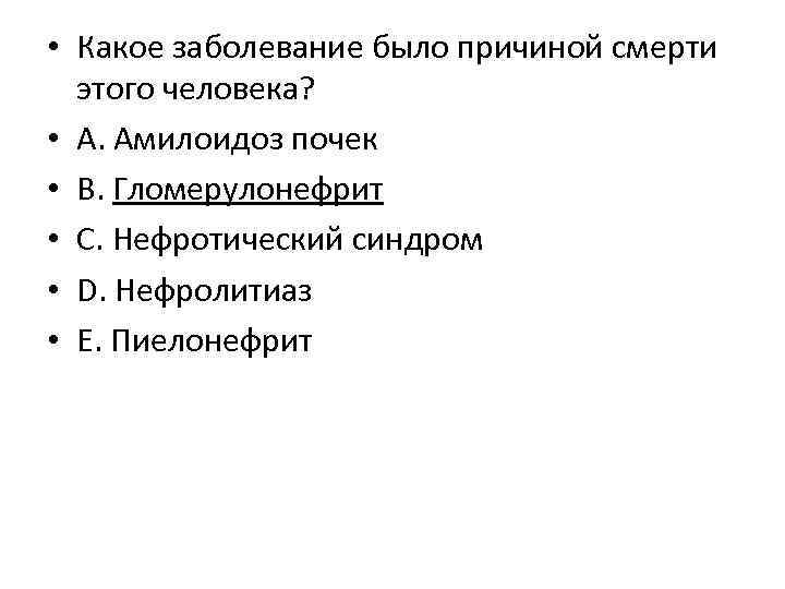  • Какое заболевание было причиной смерти этого человека? • А. Амилоидоз почек •