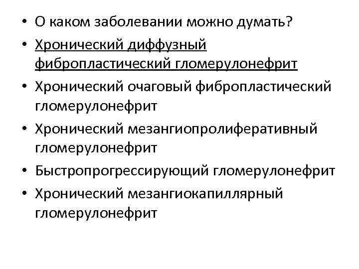  • О каком заболевании можно думать? • Хронический диффузный фибропластический гломерулонефрит • Хронический