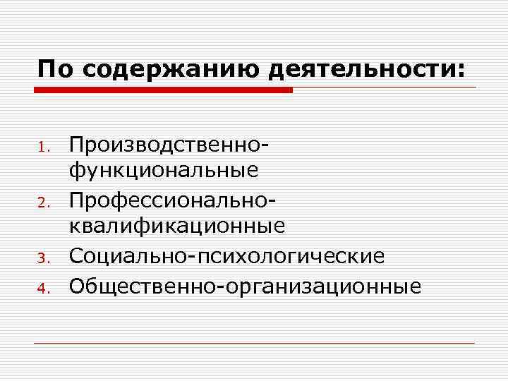 По содержанию деятельности: 1. 2. 3. 4. Производственнофункциональные Профессиональноквалификационные Социально-психологические Общественно-организационные 