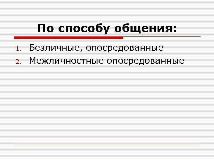 По способу общения: 1. 2. Безличные, опосредованные Межличностные опосредованные 