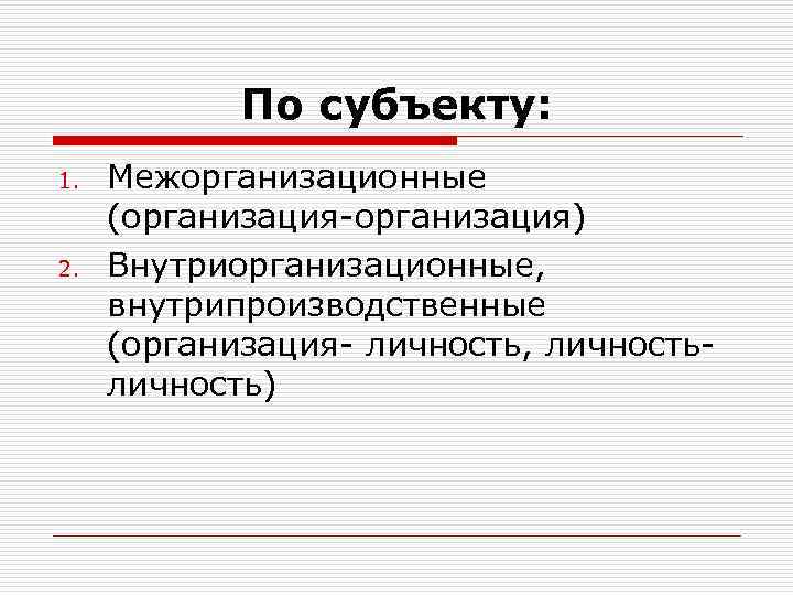 По субъекту: 1. 2. Межорганизационные (организация-организация) Внутриорганизационные, внутрипроизводственные (организация- личность, личность) 
