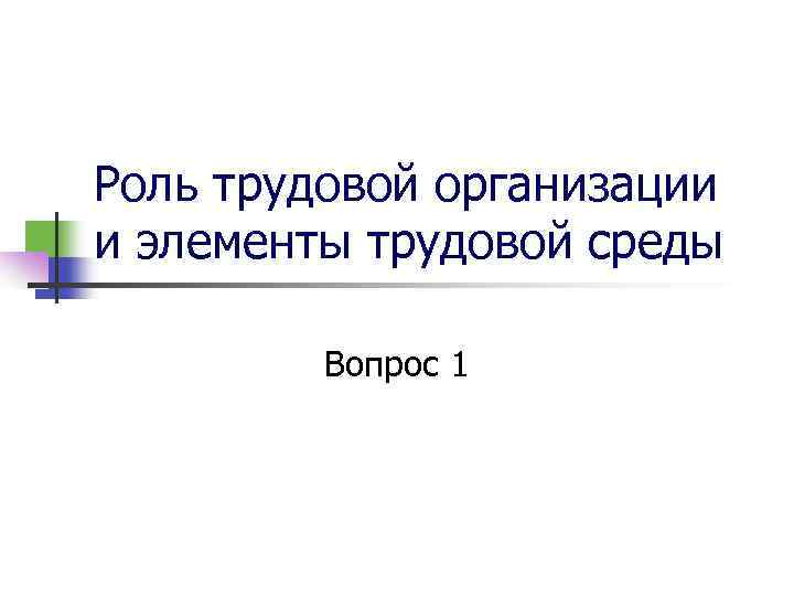 Роль трудовой организации и элементы трудовой среды Вопрос 1 