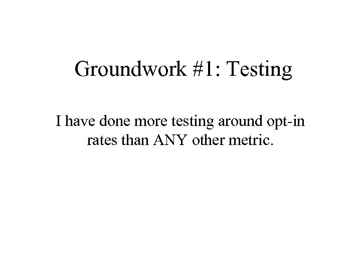 Groundwork #1: Testing I have done more testing around opt-in rates than ANY other