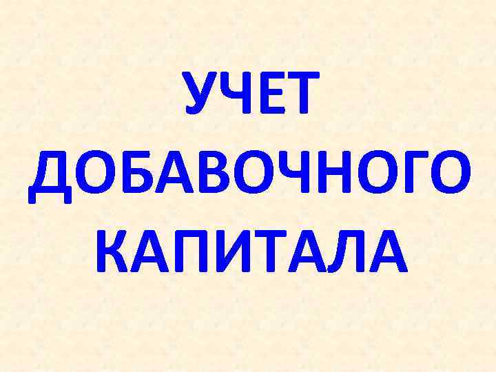УЧЕТ ДОБАВОЧНОГО КАПИТАЛА 
