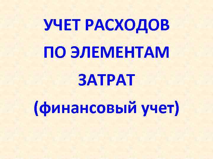 УЧЕТ РАСХОДОВ ПО ЭЛЕМЕНТАМ ЗАТРАТ (финансовый учет) 