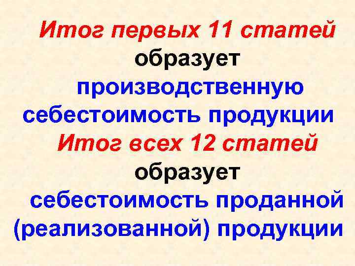 Итог первых 11 статей образует производственную себестоимость продукции Итог всех 12 статей образует себестоимость