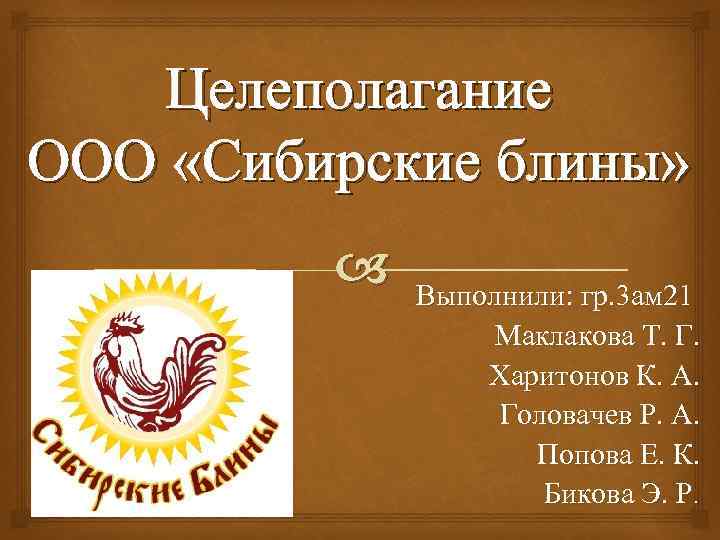 Целеполагание ООО «Сибирские блины» Выполнили: гр. 3 ам 21 Маклакова Т. Г. Харитонов К.