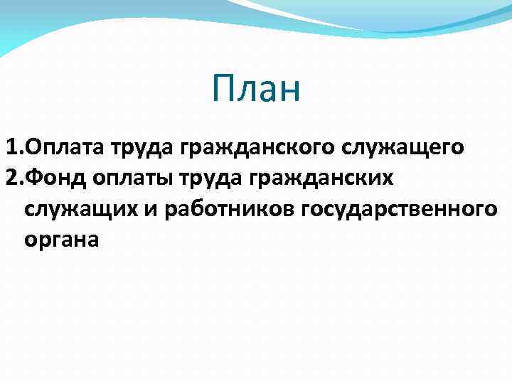 План 1. Оплата труда гражданского служащего 2. Фонд оплаты труда гражданских служащих и работников