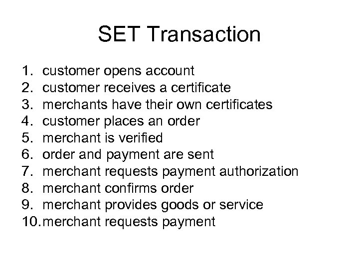 SET Transaction 1. customer opens account 2. customer receives a certificate 3. merchants have