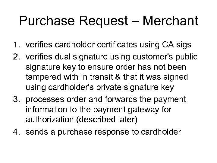 Purchase Request – Merchant 1. verifies cardholder certificates using CA sigs 2. verifies dual