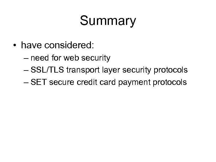 Summary • have considered: – need for web security – SSL/TLS transport layer security