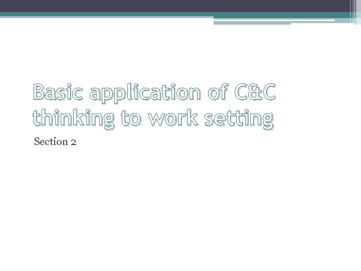 Basic application of C&C thinking to work setting Section 2 