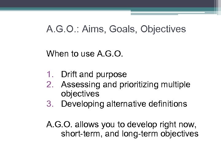 A. G. O. : Aims, Goals, Objectives When to use A. G. O. 1.