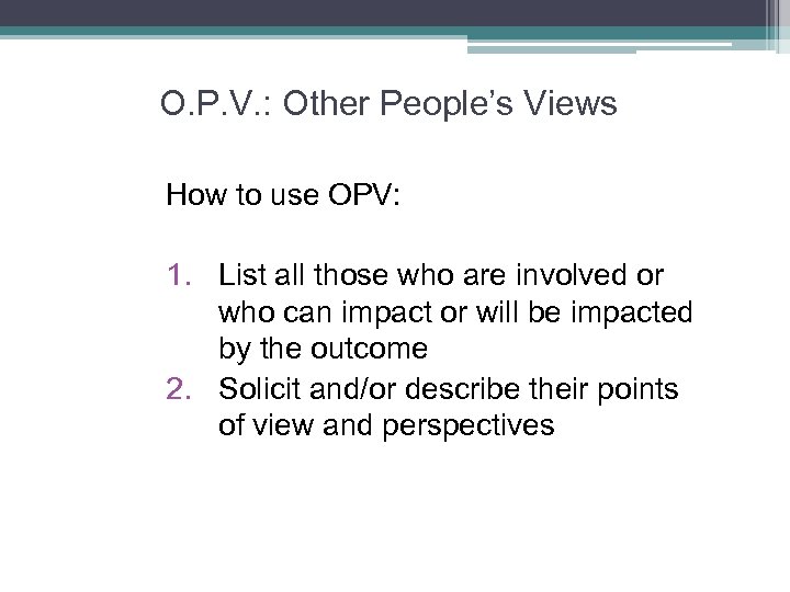 O. P. V. : Other People’s Views How to use OPV: 1. List all