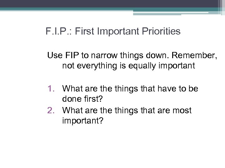 F. I. P. : First Important Priorities Use FIP to narrow things down. Remember,
