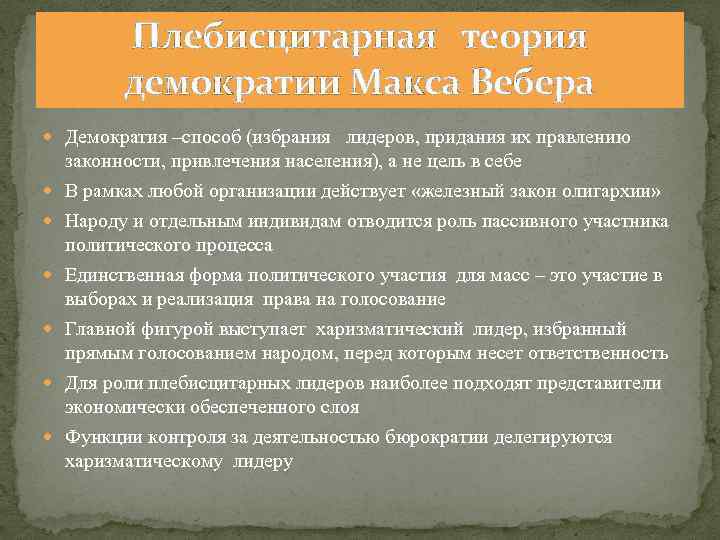 Плебисцитарная теория демократии Макса Вебера Демократия –способ (избрания лидеров, придания их правлению законности, привлечения