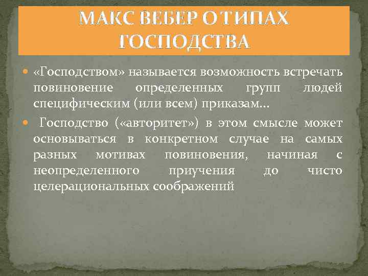 МАКС ВЕБЕР О ТИПАХ ГОСПОДСТВА «Господством» называется возможность встречать повиновение определенных групп людей cпецифическим