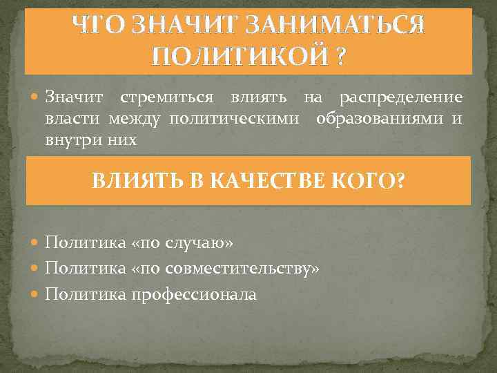 ЧТО ЗНАЧИТ ЗАНИМАТЬСЯ ПОЛИТИКОЙ ? Значит стремиться влиять на распределение власти между политическими образованиями