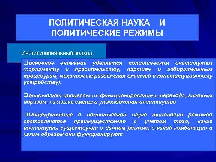 ПОЛИТИЧЕСКАЯ НАУКА И ПОЛИТИЧЕСКИЕ РЕЖИМЫ Институциональный подход qосновное внимание уделяется политическим институтам (парламенту и