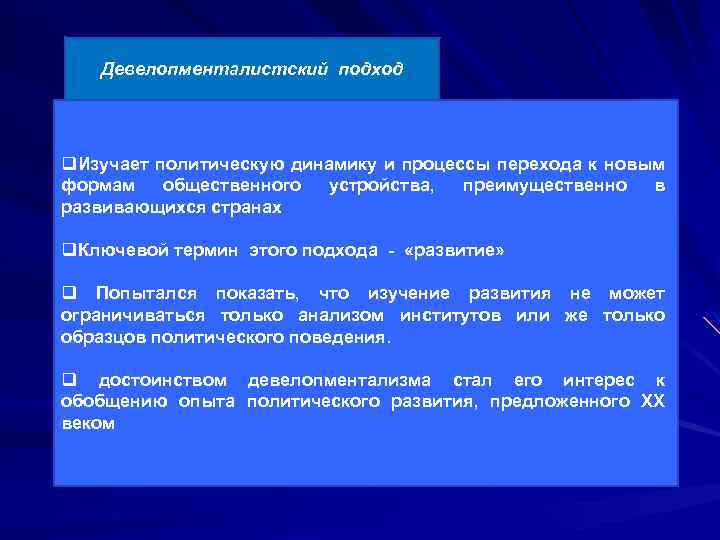 Девелопменталистский подход q. Изучает политическую динамику и процессы перехода к новым формам общественного устройства,