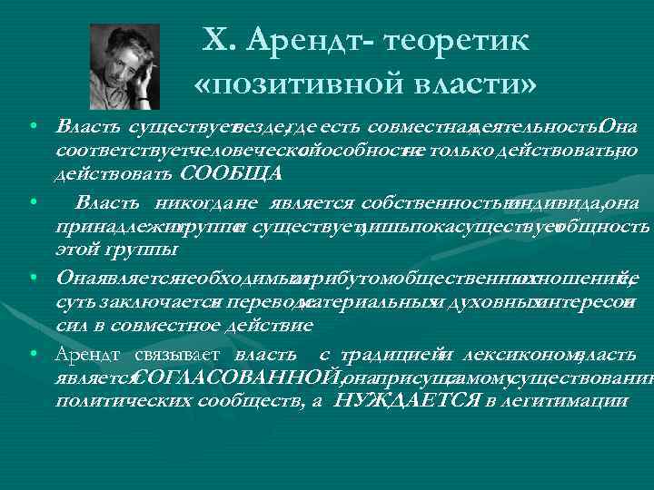 Х. Арендт- теоретик «позитивной власти» • Власть существует везде, где есть совместная деятельность. Она