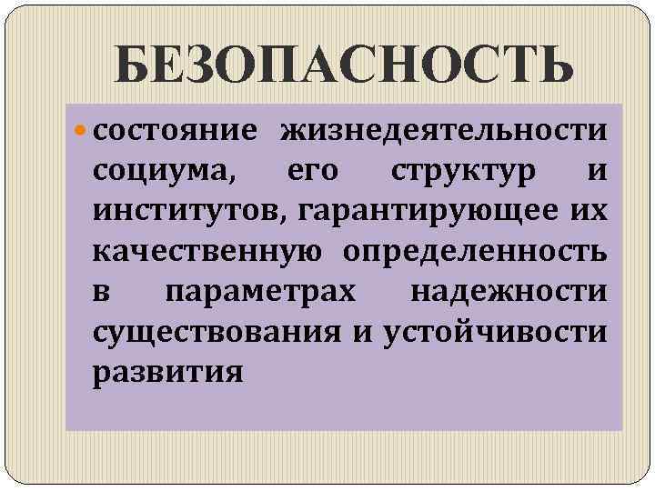 БЕЗОПАСНОСТЬ состояние жизнедеятельности социума, его структур и институтов, гарантирующее их качественную определенность в параметрах