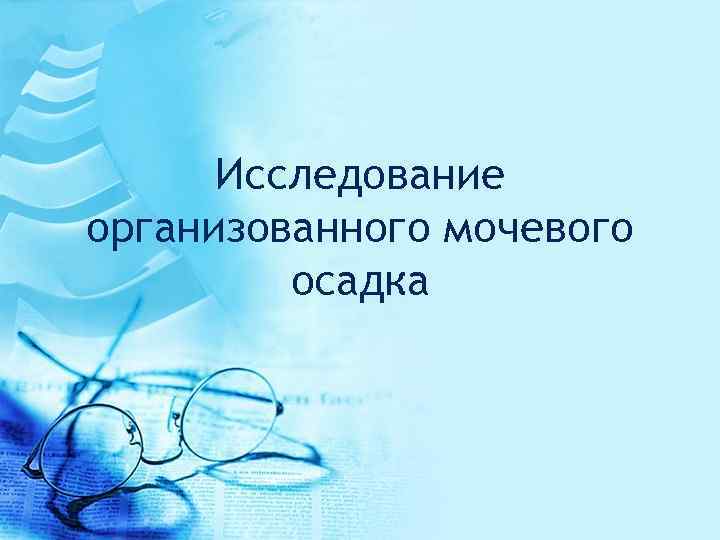 Исследование организованного мочевого осадка 