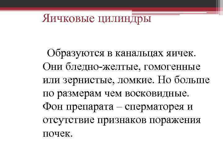 Яичковые цилиндры Образуются в канальцах яичек. Они бледно-желтые, гомогенные или зернистые, ломкие. Но больше