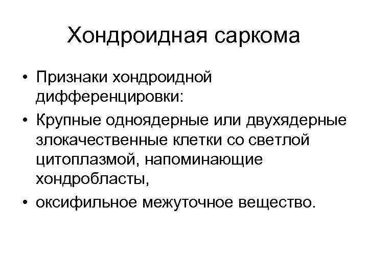 Хондроидная саркома • Признаки хондроидной дифференцировки: • Крупные одноядерные или двухядерные злокачественные клетки со