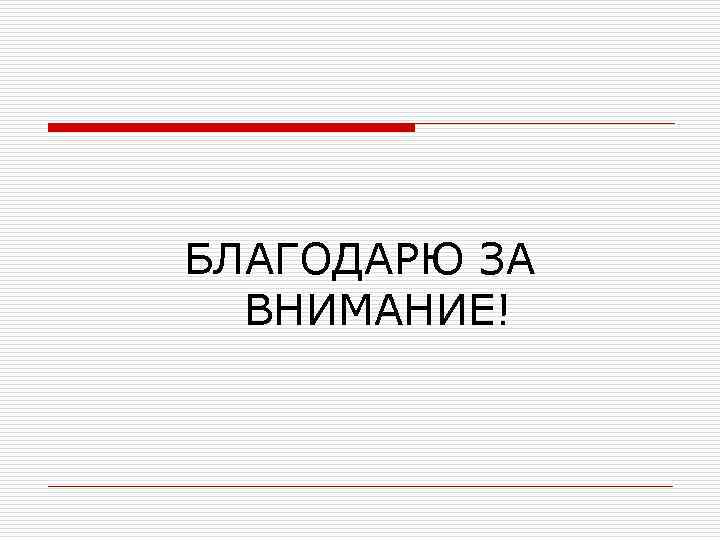 БЛАГОДАРЮ ЗА ВНИМАНИЕ! 
