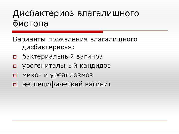 Дисбактериоз влагалищного биотопа Варианты проявления влагалищного дисбактериоза: o бактериальный вагиноз o урогенитальный кандидоз o