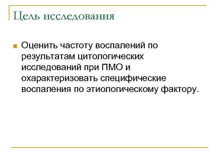 Цель исследования n Оценить частоту воспалений по результатам цитологических исследований при ПМО и охарактеризовать