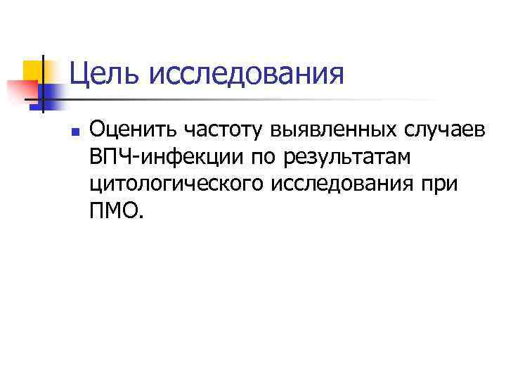 Цель исследования n Оценить частоту выявленных случаев ВПЧ-инфекции по результатам цитологического исследования при ПМО.