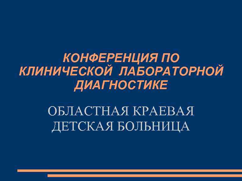 КОНФЕРЕНЦИЯ ПО КЛИНИЧЕСКОЙ ЛАБОРАТОРНОЙ ДИАГНОСТИКЕ ОБЛАСТНАЯ КРАЕВАЯ ДЕТСКАЯ БОЛЬНИЦА 