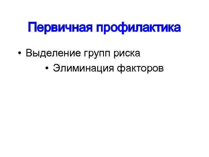 Первичная профилактика • Выделение групп риска • Элиминация факторов 