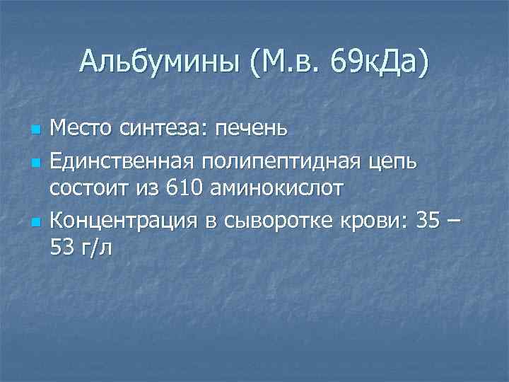 Альбумины (М. в. 69 к. Да) n n n Место синтеза: печень Единственная полипептидная