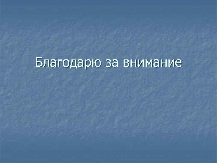 Благодарю за внимание 