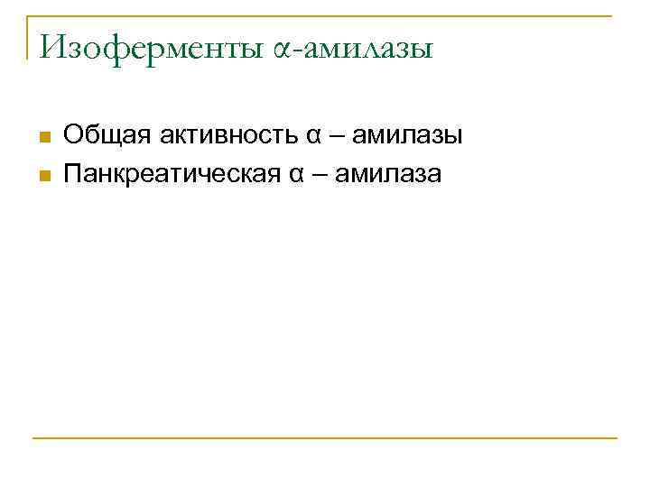 Изоферменты α-амилазы n n Общая активность α – амилазы Панкреатическая α – амилаза 