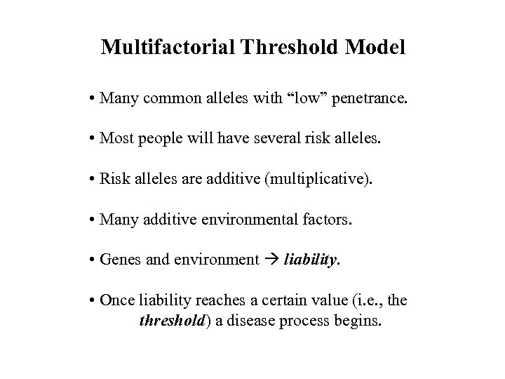 Multifactorial Threshold Model • Many common alleles with “low” penetrance. • Most people will