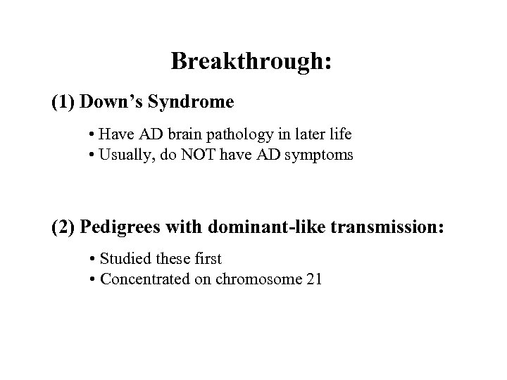 Breakthrough: (1) Down’s Syndrome • Have AD brain pathology in later life • Usually,