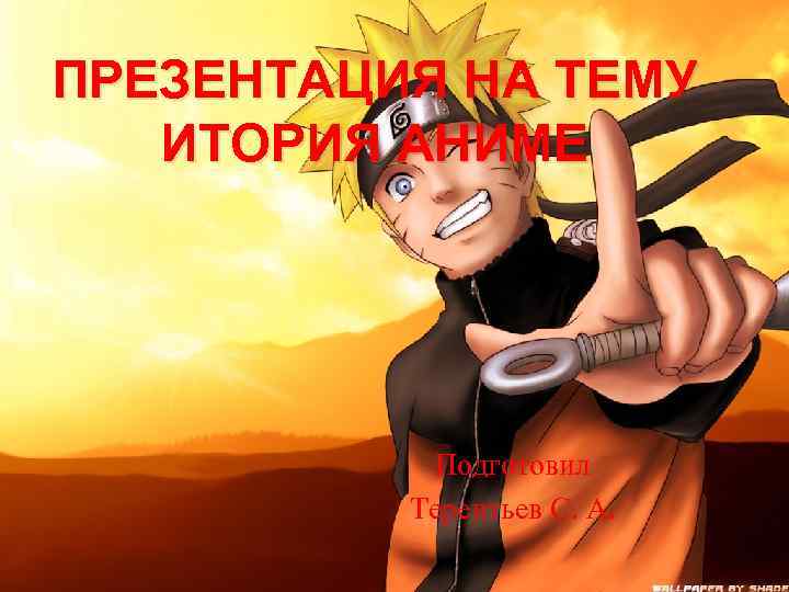 ПРЕЗЕНТАЦИЯ НА ТЕМУ ИТОРИЯ АНИМЕ Подготовил Терентьев С. А. 