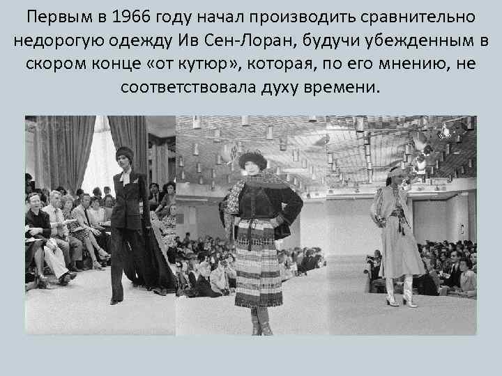 Первым в 1966 году начал производить сравнительно недорогую одежду Ив Сен-Лоран, будучи убежденным в