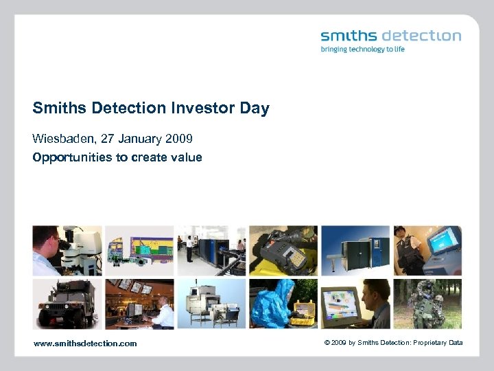 Smiths Detection Investor Day Wiesbaden, 27 January 2009 Opportunities to create value www. smithsdetection.