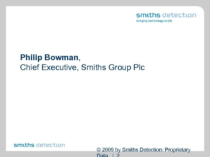 Philip Bowman, Chief Executive, Smiths Group Plc © 2009 by Smiths Detection: Proprietary 