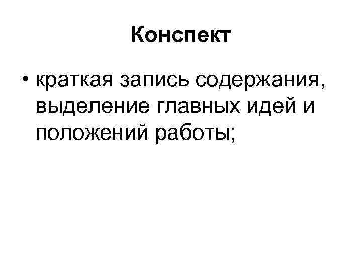Конспект • краткая запись содержания, выделение главных идей и положений работы; 