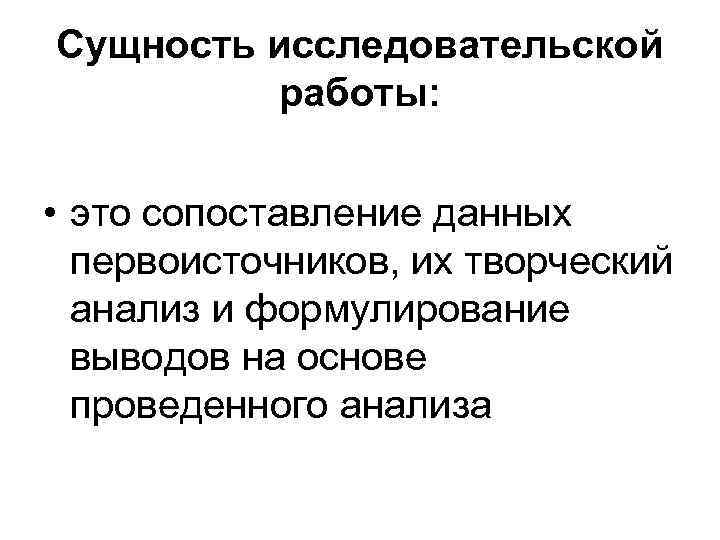 Сущность исследовательской работы: • это сопоставление данных первоисточников, их творческий анализ и формулирование выводов