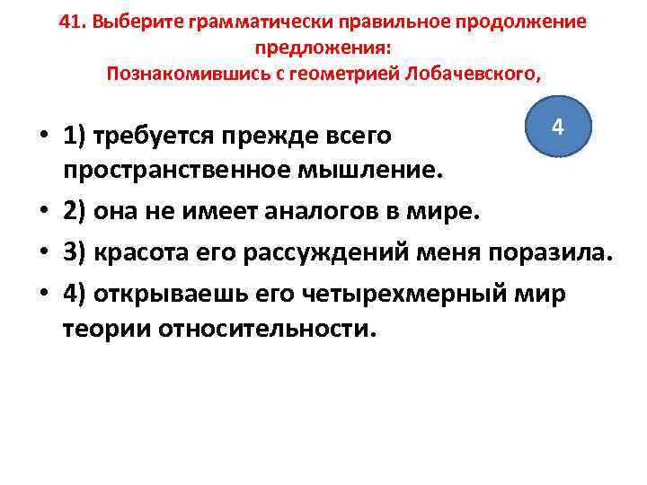 41. Выберите грамматически правильное продолжение предложения: Познакомившись с геометрией Лобачевского, 4 • 1) требуется