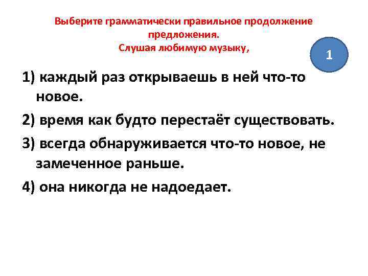 Выберите грамматически правильное продолжение предложения. Слушая любимую музыку, 1 1) каждый раз открываешь в