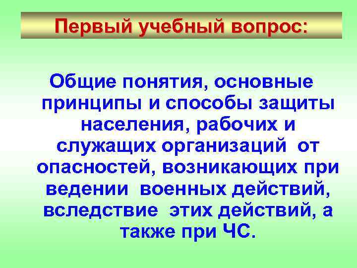 Первый учебный вопрос: Общие понятия, основные принципы и способы защиты населения, рабочих и служащих