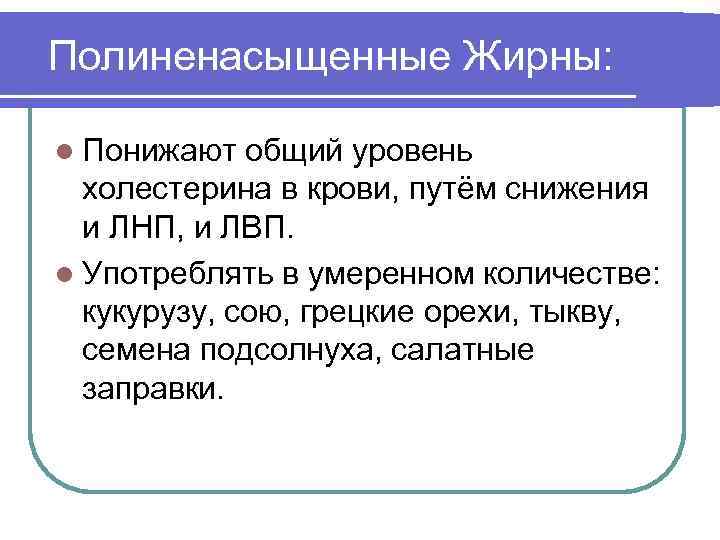 Полиненасыщенные Жирны: l Понижают общий уровень холестерина в крови, путём снижения и ЛНП, и